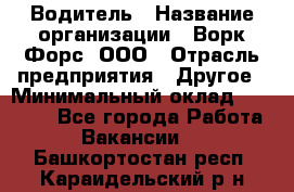 Водитель › Название организации ­ Ворк Форс, ООО › Отрасль предприятия ­ Другое › Минимальный оклад ­ 43 000 - Все города Работа » Вакансии   . Башкортостан респ.,Караидельский р-н